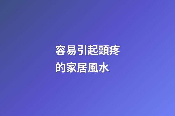 容易引起頭疼的家居風水