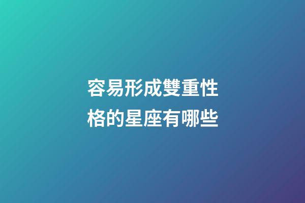 容易形成雙重性格的星座有哪些-第1張-星座運(yùn)勢-玄機(jī)派