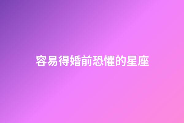 容易得婚前恐懼的星座
