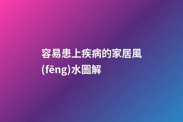 容易患上疾病的家居風(fēng)水圖解