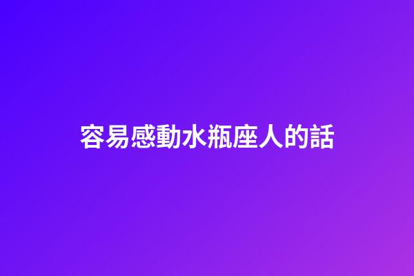 容易感動水瓶座人的話-第1張-星座運勢-玄機派