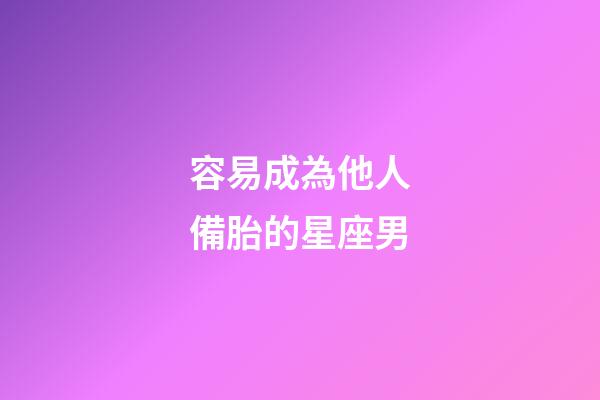 容易成為他人備胎的星座男-第1張-星座運勢-玄機派