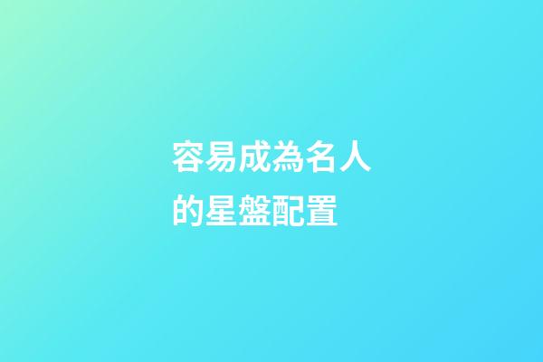 容易成為名人的星盤配置-第1張-星座運勢-玄機派