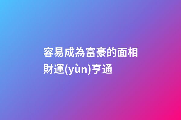 容易成為富豪的面相財運(yùn)亨通