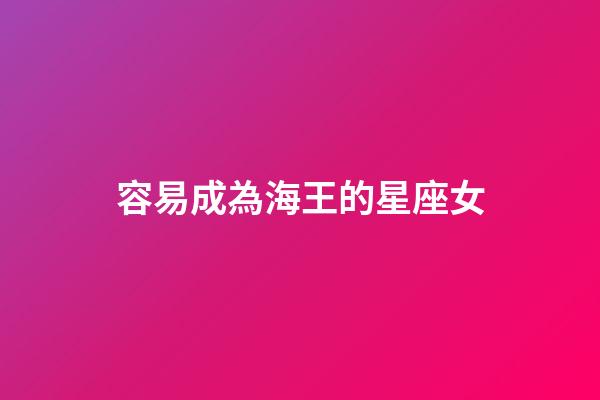 容易成為海王的星座女-第1張-星座運(yùn)勢(shì)-玄機(jī)派