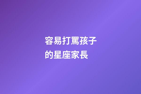 容易打罵孩子的星座家長-第1張-星座運勢-玄機派