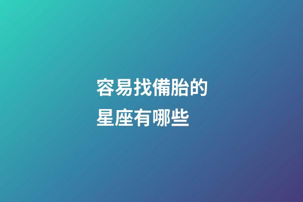 容易找備胎的星座有哪些-第1張-星座運勢-玄機派