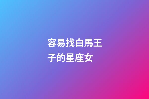 容易找白馬王子的星座女-第1張-星座運勢-玄機派
