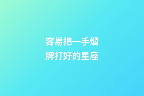 容易把一手爛牌打好的星座-第1張-星座運勢-玄機派