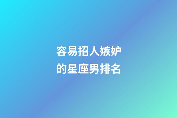 容易招人嫉妒的星座男排名-第1張-星座運勢-玄機派