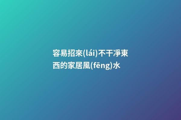 容易招來(lái)不干凈東西的家居風(fēng)水