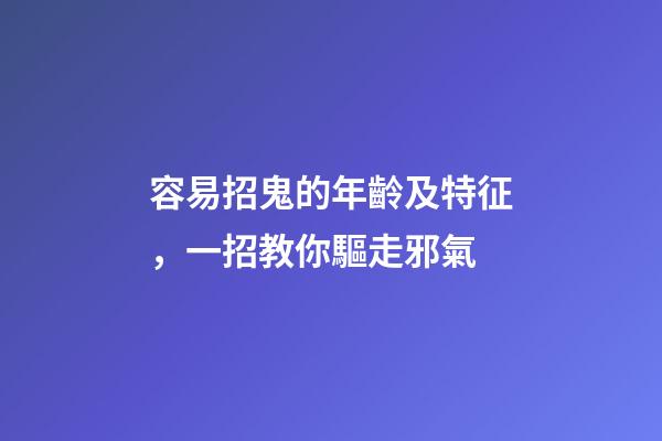 容易招鬼的年齡及特征，一招教你驅走邪氣