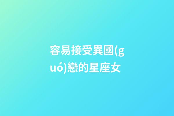 容易接受異國(guó)戀的星座女-第1張-星座運(yùn)勢(shì)-玄機(jī)派
