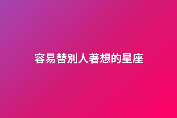 容易替別人著想的星座-第1張-星座運勢-玄機派