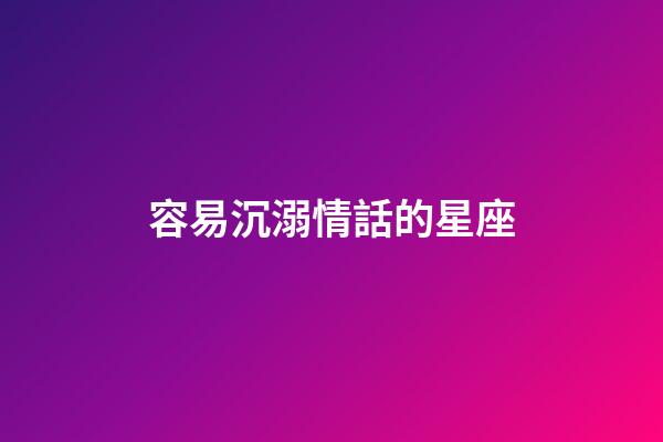 容易沉溺情話的星座-第1張-星座運(yùn)勢(shì)-玄機(jī)派