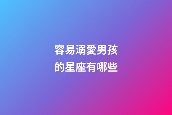 容易溺愛男孩的星座有哪些-第1張-星座運(yùn)勢(shì)-玄機(jī)派