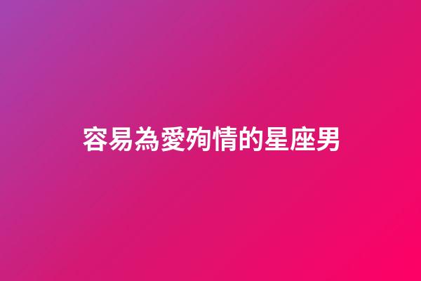 容易為愛殉情的星座男-第1張-星座運勢-玄機派