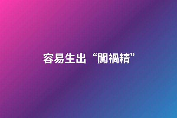 容易生出“闖禍精”
