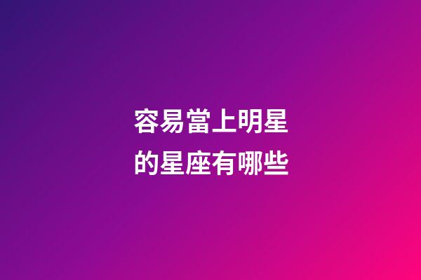 容易當上明星的星座有哪些-第1張-星座運勢-玄機派