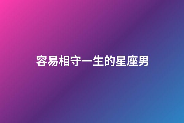容易相守一生的星座男-第1張-星座運(yùn)勢(shì)-玄機(jī)派