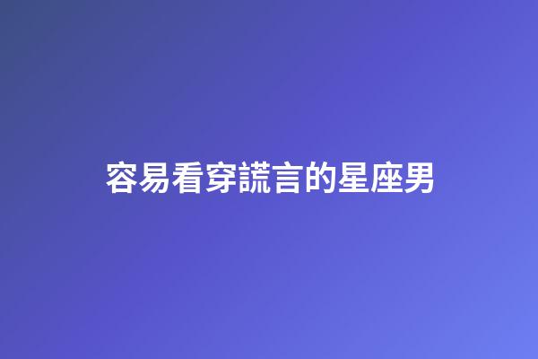 容易看穿謊言的星座男-第1張-星座運勢-玄機派