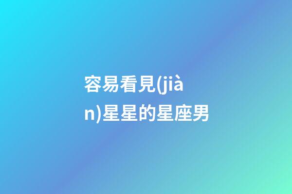 容易看見(jiàn)星星的星座男