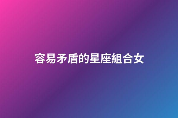 容易矛盾的星座組合女-第1張-星座運勢-玄機派