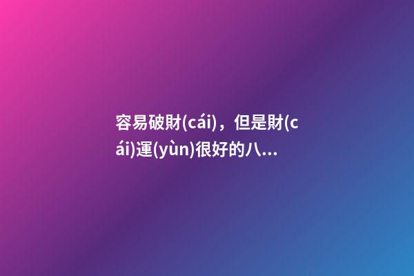 容易破財(cái)，但是財(cái)運(yùn)很好的八字
