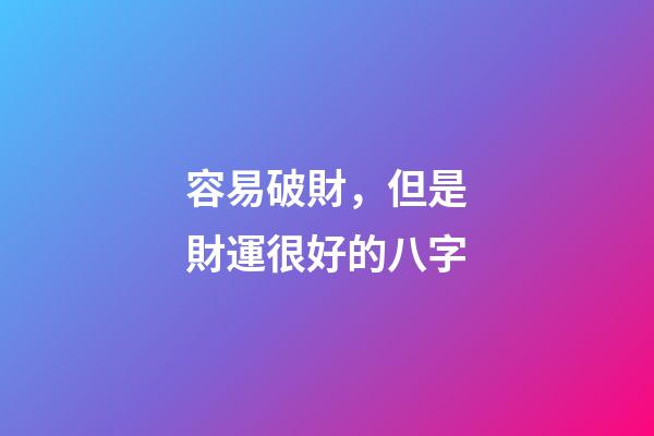容易破財，但是財運很好的八字