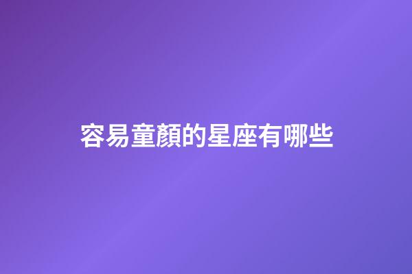 容易童顏的星座有哪些