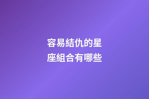 容易結仇的星座組合有哪些-第1張-星座運勢-玄機派