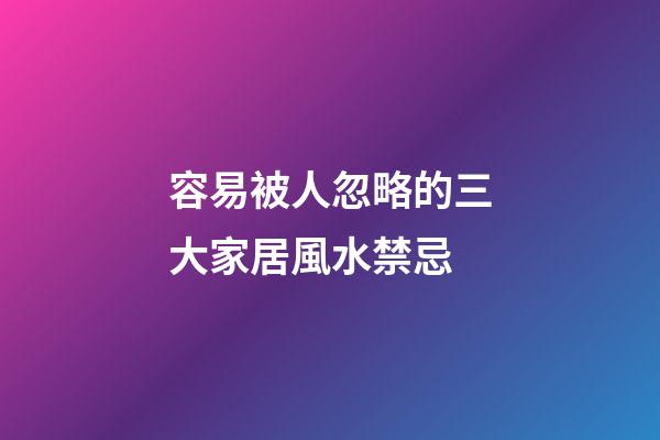 容易被人忽略的三大家居風水禁忌
