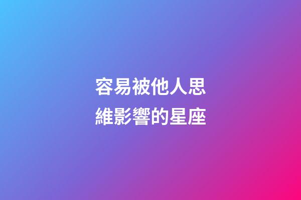容易被他人思維影響的星座-第1張-星座運勢-玄機派