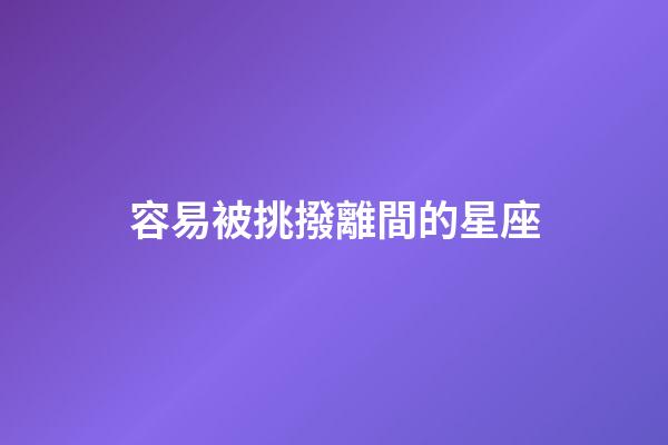 容易被挑撥離間的星座-第1張-星座運勢-玄機派