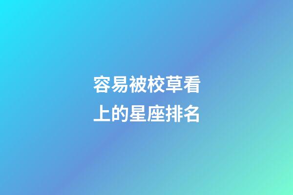 容易被校草看上的星座排名-第1張-星座運勢-玄機派