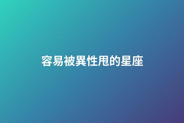 容易被異性甩的星座-第1張-星座運勢-玄機派