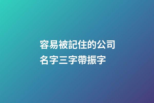 容易被記住的公司名字三字帶振字-第1張-公司起名-玄機派