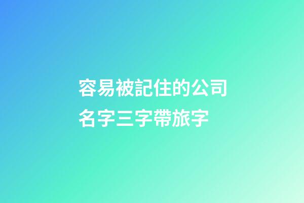 容易被記住的公司名字三字帶旅字-第1張-公司起名-玄機派