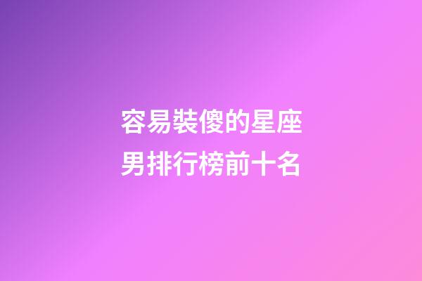 容易裝傻的星座男排行榜前十名-第1張-星座運勢-玄機派
