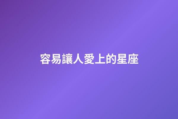 容易讓人愛上的星座-第1張-星座運勢-玄機派