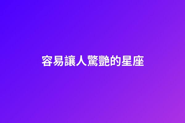 容易讓人驚艷的星座-第1張-星座運勢-玄機派