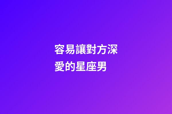 容易讓對方深愛的星座男-第1張-星座運勢-玄機派