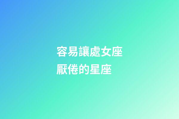 容易讓處女座厭倦的星座-第1張-星座運勢-玄機派