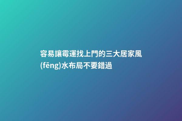 容易讓霉運找上門的三大居家風(fēng)水布局不要錯過