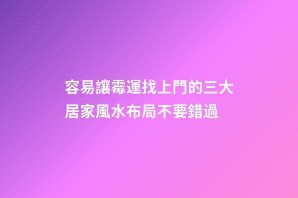 容易讓霉運找上門的三大居家風水布局不要錯過