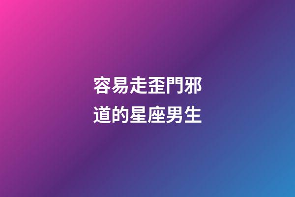 容易走歪門邪道的星座男生-第1張-星座運勢-玄機派