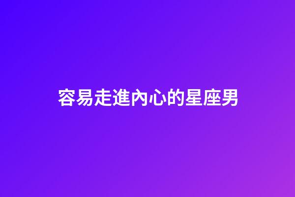 容易走進內心的星座男-第1張-星座運勢-玄機派