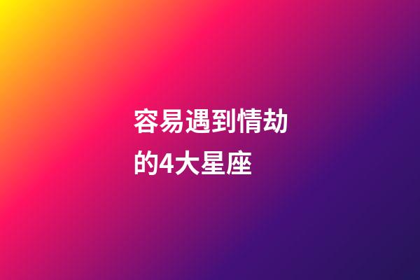 容易遇到情劫的4大星座-第1張-星座運勢-玄機派