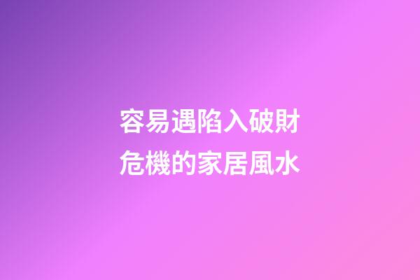 容易遇陷入破財危機的家居風水
