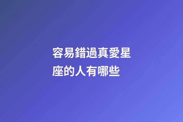 容易錯過真愛星座的人有哪些-第1張-星座運勢-玄機派